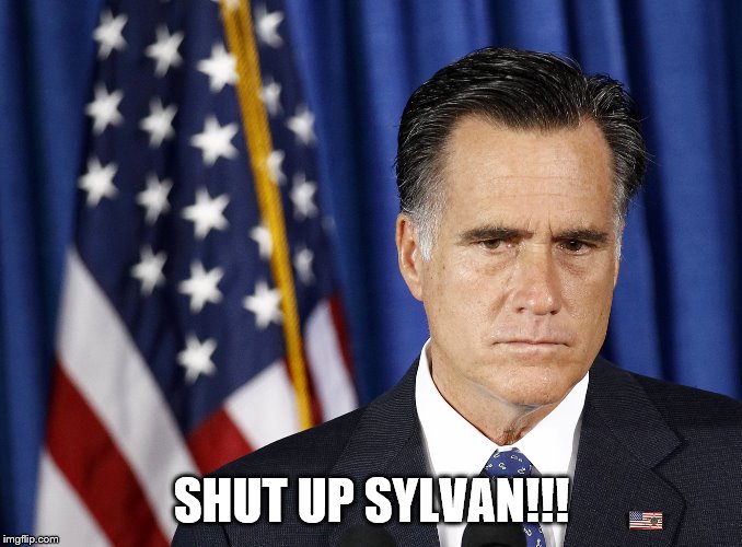angry romney | SHUT UP SYLVAN!!! | image tagged in angry romney | made w/ Imgflip meme maker