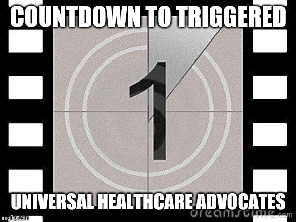 countdown | COUNTDOWN TO TRIGGERED UNIVERSAL HEALTHCARE ADVOCATES | image tagged in countdown | made w/ Imgflip meme maker