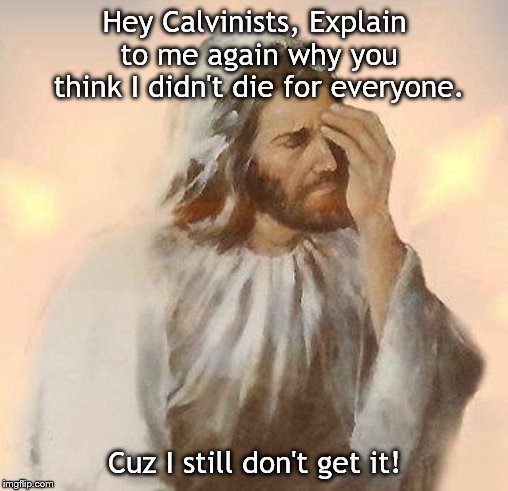 Jesus | Hey Calvinists, Explain to me again why you think I didn't die for everyone. Cuz I still don't get it! | image tagged in jesus | made w/ Imgflip meme maker
