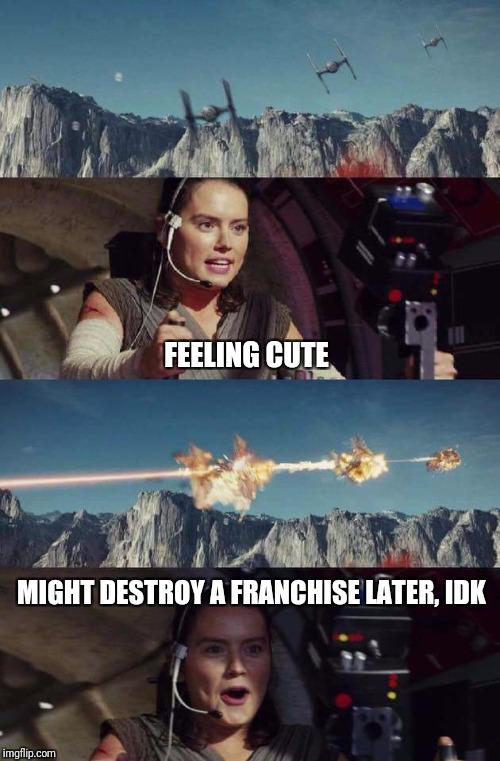 You know someone's a weak and cowardly screenwriter when he's so terrified of having a female character take even one step wrong |  FEELING CUTE; MIGHT DESTROY A FRANCHISE LATER, IDK | image tagged in triggerhappy rey,memes,star wars,rey,the farce awakens,disney killed star wars | made w/ Imgflip meme maker