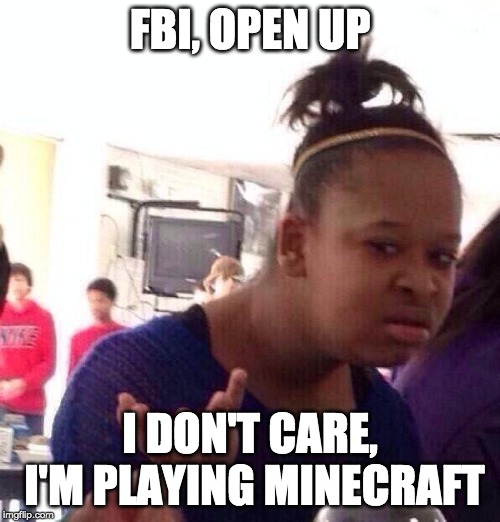 Black Girl Wat | FBI, OPEN UP; I DON'T CARE, I'M PLAYING MINECRAFT | image tagged in memes,black girl wat | made w/ Imgflip meme maker