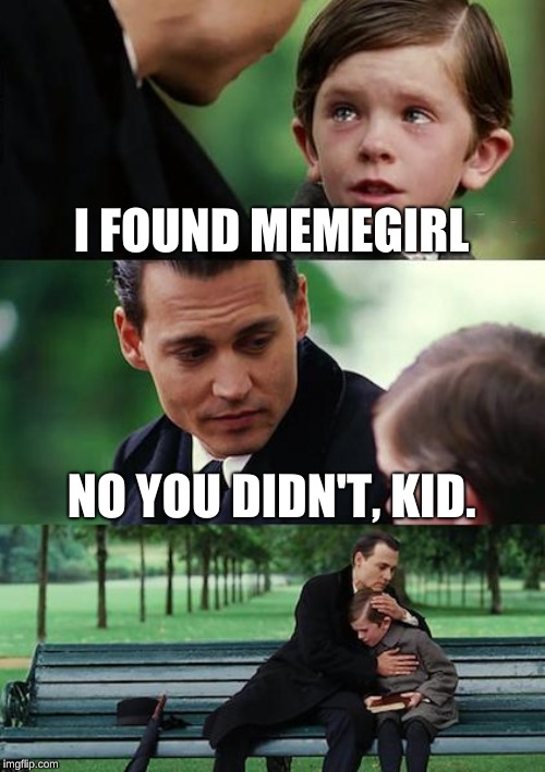 she's gone missing! | I FOUND MEMEGIRL; NO YOU DIDN'T, KID. | image tagged in memes,finding neverland | made w/ Imgflip meme maker