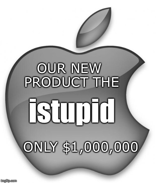 Apple | OUR NEW PRODUCT THE istupid ONLY $1,000,000 | image tagged in apple | made w/ Imgflip meme maker
