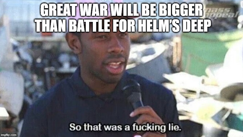 So that was a fucking lie | GREAT WAR WILL BE BIGGER THAN BATTLE FOR HELM’S DEEP | image tagged in so that was a fucking lie,freefolk | made w/ Imgflip meme maker