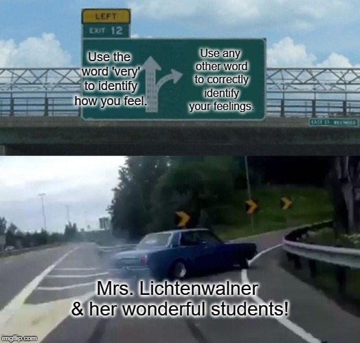 Left Exit 12 Off Ramp Meme | Use any other word to correctly identify your feelings. Use the word 'very' to identify how you feel. Mrs. Lichtenwalner & her wonderful students! | image tagged in memes,left exit 12 off ramp | made w/ Imgflip meme maker