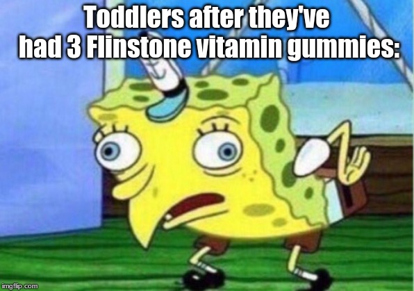 Mocking Spongebob | Toddlers after they've had 3 Flinstone vitamin gummies: | image tagged in memes,mocking spongebob | made w/ Imgflip meme maker