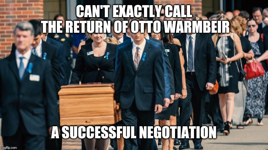 CAN'T EXACTLY CALL THE RETURN OF OTTO WARMBEIR A SUCCESSFUL NEGOTIATION | made w/ Imgflip meme maker