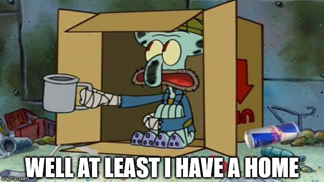 I guess you are not homeless when you have a box. | WELL AT LEAST I HAVE A HOME | image tagged in squidward poor | made w/ Imgflip meme maker