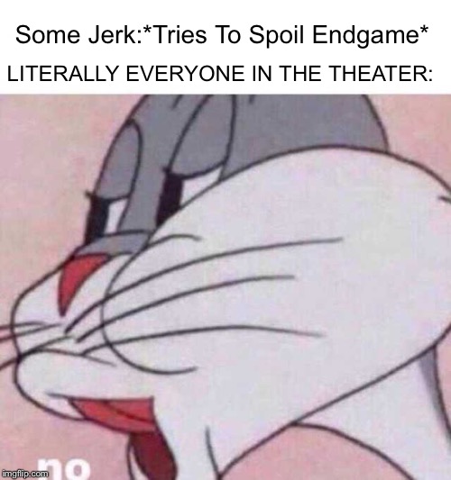 Bugs Bunny NO | Some Jerk:*Tries To Spoil Endgame*; LITERALLY EVERYONE IN THE THEATER: | image tagged in bugs bunny no,avengers endgame,no spoilers | made w/ Imgflip meme maker