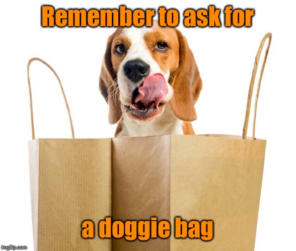 Remember to ask for a doggie bag | made w/ Imgflip meme maker