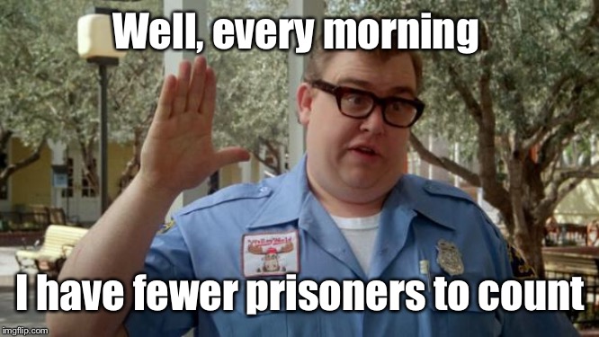 Walley World Security Guard | Well, every morning I have fewer prisoners to count | image tagged in walley world security guard | made w/ Imgflip meme maker