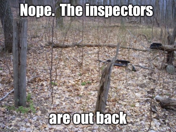 Nope.  The inspectors are out back | made w/ Imgflip meme maker