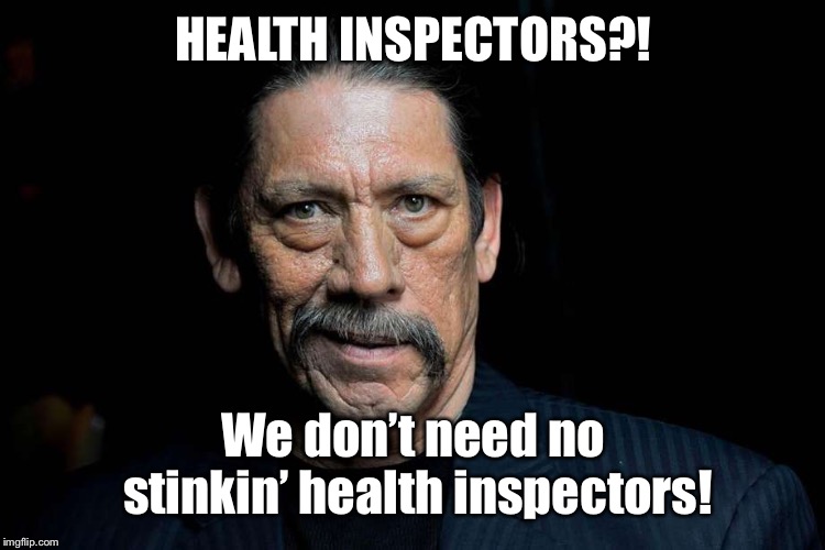 HEALTH INSPECTORS?! We don’t need no stinkin’ health inspectors! | made w/ Imgflip meme maker