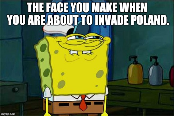 Don't You Squidward | THE FACE YOU MAKE WHEN YOU ARE ABOUT TO INVADE POLAND. | image tagged in memes,dont you squidward | made w/ Imgflip meme maker