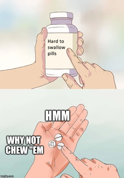 Hard To Swallow Pills Meme | HMM; WHY NOT CHEW "EM | image tagged in memes,hard to swallow pills | made w/ Imgflip meme maker