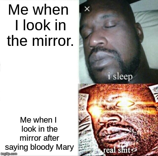 Sleeping Shaq Meme | Me when I look in the mirror. Me when I look in the mirror after saying bloody Mary | image tagged in memes,sleeping shaq | made w/ Imgflip meme maker