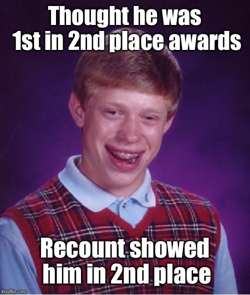 Bad Luck Brian Meme | Thought he was 1st in 2nd place awards Recount showed him in 2nd place | image tagged in memes,bad luck brian | made w/ Imgflip meme maker