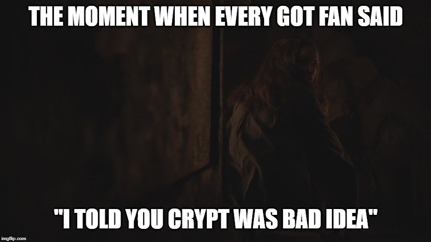 THE MOMENT WHEN EVERY GOT FAN SAID; "I TOLD YOU CRYPT WAS BAD IDEA" | image tagged in got,crypt,bad idea | made w/ Imgflip meme maker