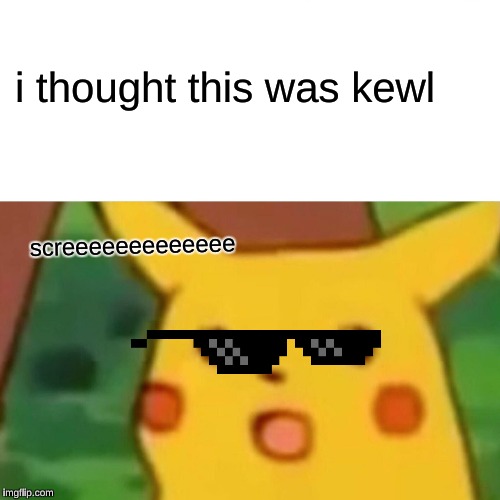 Surprised Pikachu Meme | i thought this was kewl; screeeeeeeeeeeee | image tagged in memes,surprised pikachu | made w/ Imgflip meme maker