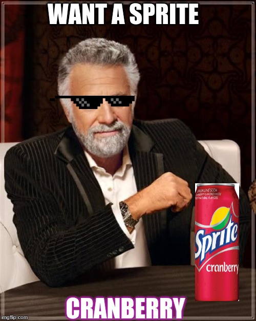 The Most Interesting Man In The World Meme | WANT A SPRITE; CRANBERRY | image tagged in memes,the most interesting man in the world | made w/ Imgflip meme maker