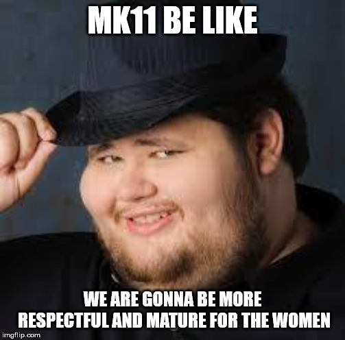 When I heard one of the producers of MK11 saying "We are gonna make this game more mature and respectful towards women" | MK11 BE LIKE; WE ARE GONNA BE MORE RESPECTFUL AND MATURE FOR THE WOMEN | image tagged in neckbeard,mk,mortal kombat,mortal kombat 11,funny meme | made w/ Imgflip meme maker