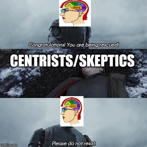 You are being rescued | CENTRISTS/SKEPTICS | image tagged in you are being rescued | made w/ Imgflip meme maker