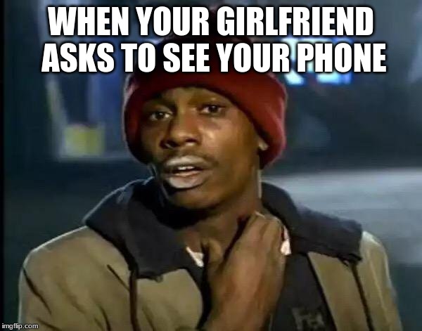 Y'all Got Any More Of That | WHEN YOUR GIRLFRIEND ASKS TO SEE YOUR PHONE | image tagged in memes,y'all got any more of that | made w/ Imgflip meme maker