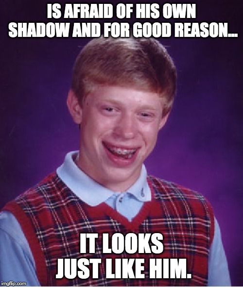 Bad Luck Brian Meme | IS AFRAID OF HIS OWN SHADOW AND FOR GOOD REASON... IT LOOKS JUST LIKE HIM. | image tagged in memes,bad luck brian | made w/ Imgflip meme maker
