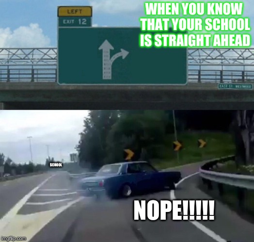 Left Exit 12 Off Ramp | WHEN YOU KNOW THAT YOUR SCHOOL IS STRAIGHT AHEAD; SCHOOL; NOPE!!!!! | image tagged in memes,left exit 12 off ramp | made w/ Imgflip meme maker