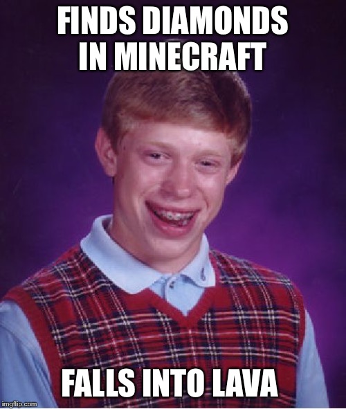 Bad Luck Brian | FINDS DIAMONDS IN MINECRAFT; FALLS INTO LAVA | image tagged in memes,bad luck brian | made w/ Imgflip meme maker