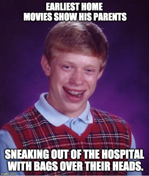 Bad Luck Brian | EARLIEST HOME MOVIES SHOW HIS PARENTS; SNEAKING OUT OF THE HOSPITAL WITH BAGS OVER THEIR HEADS. | image tagged in memes,bad luck brian | made w/ Imgflip meme maker