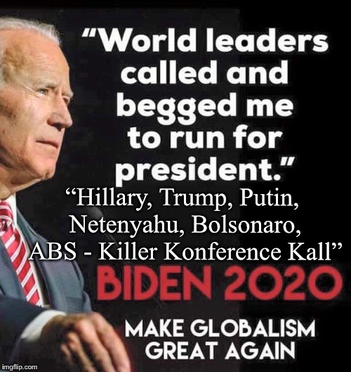 Begging For Biden | “Hillary, Trump, Putin, Netenyahu, Bolsonaro, ABS - Killer Konference Kall” | image tagged in joe biden,hillary clinton,donald trump,vladimir putin,kkk | made w/ Imgflip meme maker