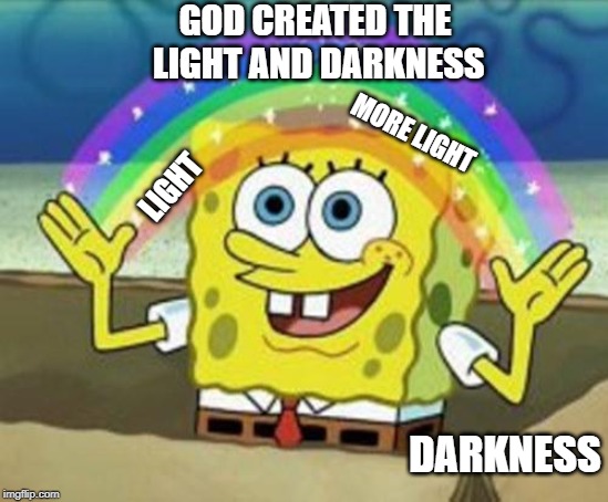 Sponge Bob |  GOD CREATED THE LIGHT AND DARKNESS; MORE LIGHT; LIGHT; DARKNESS | image tagged in sponge bob | made w/ Imgflip meme maker