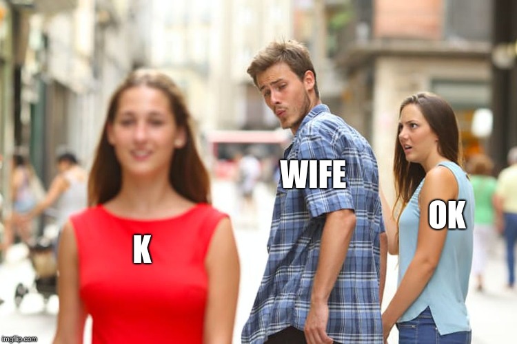 Distracted Boyfriend Meme |  WIFE; OK; K | image tagged in memes,distracted boyfriend | made w/ Imgflip meme maker