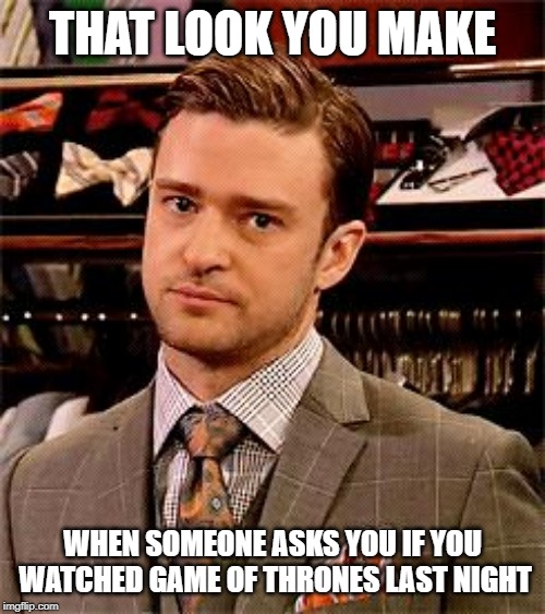 Really! | THAT LOOK YOU MAKE; WHEN SOMEONE ASKS YOU IF YOU WATCHED GAME OF THRONES LAST NIGHT | image tagged in really | made w/ Imgflip meme maker