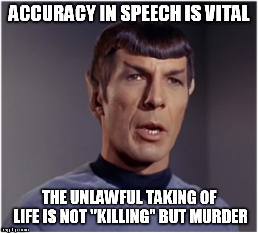 spock speaks | ACCURACY IN SPEECH IS VITAL; THE UNLAWFUL TAKING OF LIFE IS NOT "KILLING" BUT MURDER | image tagged in spock speaks | made w/ Imgflip meme maker