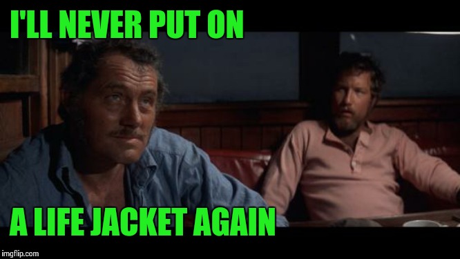 Jaws Indianapolis Quint | I'LL NEVER PUT ON A LIFE JACKET AGAIN | image tagged in jaws indianapolis quint | made w/ Imgflip meme maker
