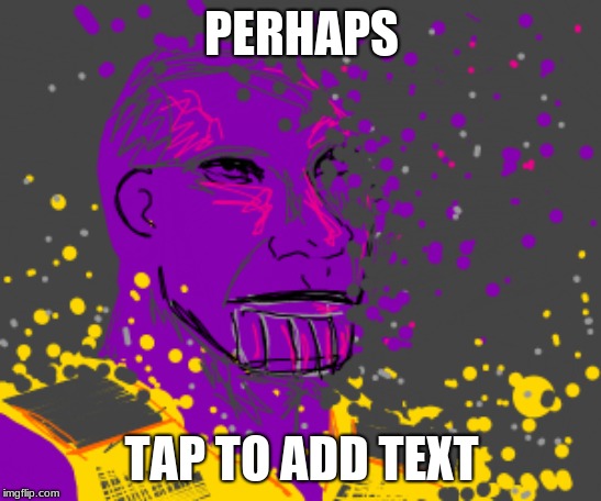 thanos | PERHAPS; TAP TO ADD TEXT | image tagged in thanos,end game,gregheffley | made w/ Imgflip meme maker