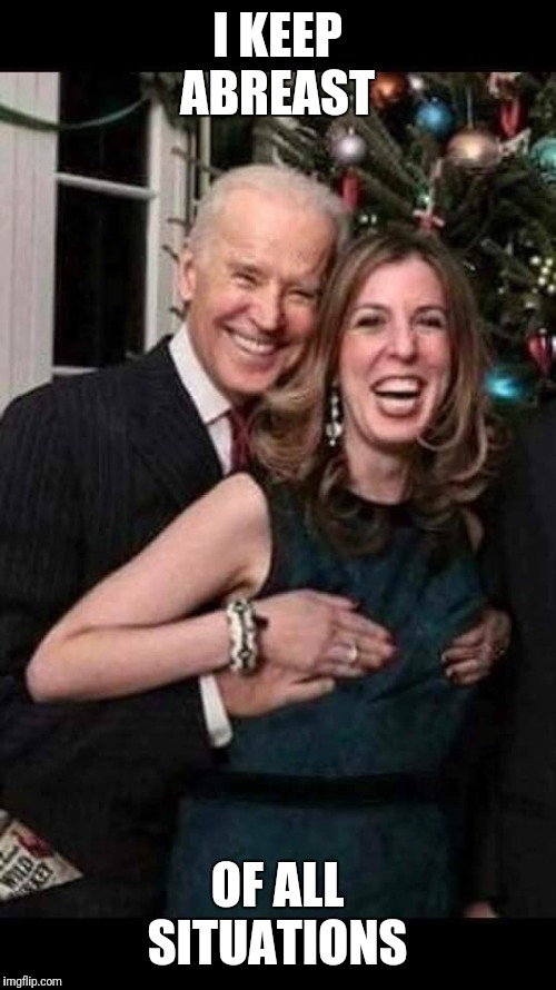 Joe Biden grope | I KEEP ABREAST; OF ALL SITUATIONS | image tagged in joe biden grope | made w/ Imgflip meme maker