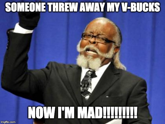 Too Damn High Meme | SOMEONE THREW AWAY MY V-BUCKS; NOW I'M MAD!!!!!!!!! | image tagged in memes,too damn high | made w/ Imgflip meme maker