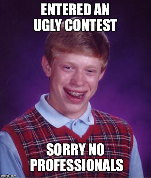 Bad Luck Brian Meme | ENTERED AN UGLY CONTEST; SORRY NO PROFESSIONALS | image tagged in memes,bad luck brian | made w/ Imgflip meme maker