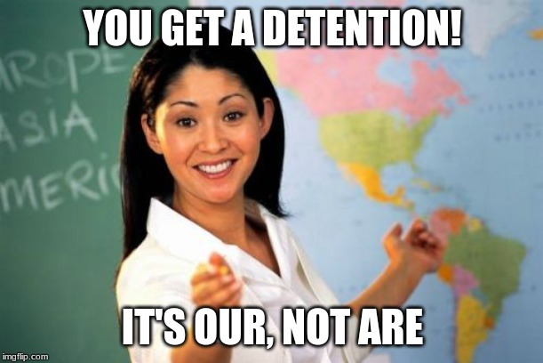 Unhelpful High School Teacher Meme | YOU GET A DETENTION! IT'S OUR, NOT ARE | image tagged in memes,unhelpful high school teacher | made w/ Imgflip meme maker