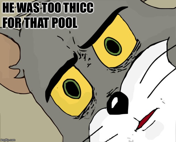 HE WAS TOO THICC FOR THAT POOL | image tagged in memes,unsettled tom | made w/ Imgflip meme maker