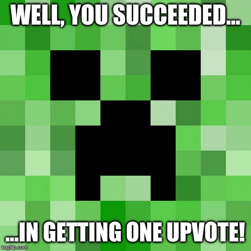 Scumbag Minecraft Meme | WELL, YOU SUCCEEDED... ...IN GETTING ONE UPVOTE! | image tagged in memes,scumbag minecraft | made w/ Imgflip meme maker