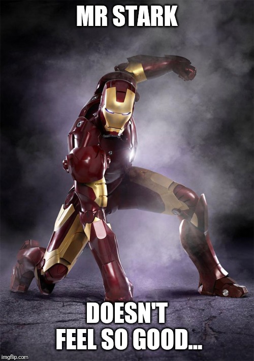 IRON MAN WARRIOR STRONG SELFLESS FEARLESS FIGHTER | MR STARK; DOESN'T FEEL SO GOOD... | image tagged in iron man warrior strong selfless fearless fighter | made w/ Imgflip meme maker