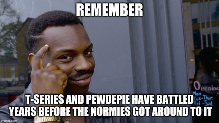 Roll Safe Think About It | REMEMBER; T-SERIES AND PEWDEPIE HAVE BATTLED YEARS BEFORE THE NORMIES GOT AROUND TO IT | image tagged in memes,roll safe think about it | made w/ Imgflip meme maker
