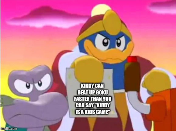 Kirby in modern day in a short summary | KIRBY CAN BEAT UP GOKU FASTER THAN YOU CAN SAY "KIRBY IS A KIDS GAME" | image tagged in king dedede,kirby says you suck | made w/ Imgflip meme maker