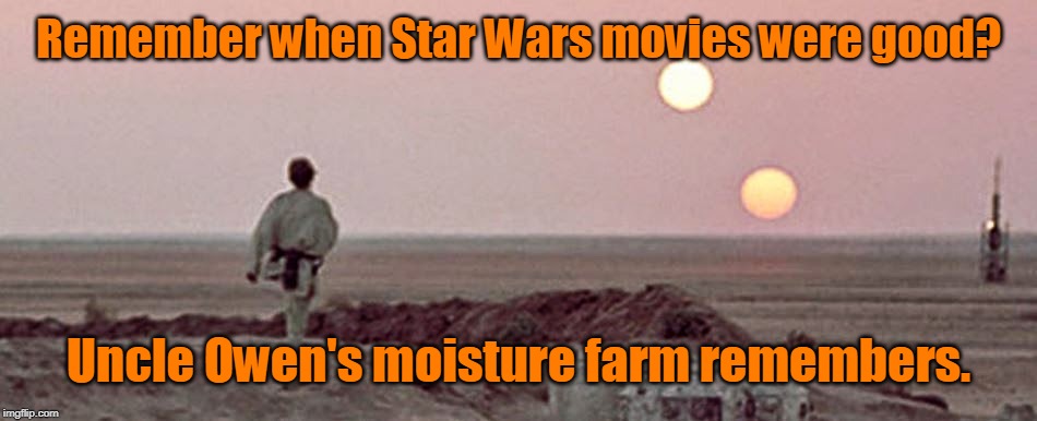 Remember when Star Wars movies were good? Uncle Owen's moisture farm remembers. | made w/ Imgflip meme maker