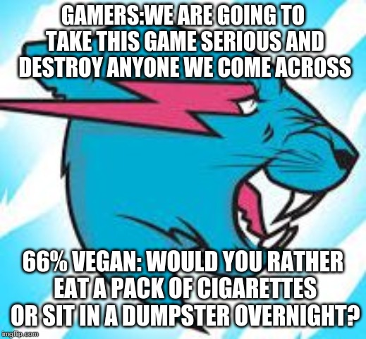 mr beast | GAMERS:WE ARE GOING TO TAKE THIS GAME SERIOUS AND DESTROY ANYONE WE COME ACROSS; 66% VEGAN: WOULD YOU RATHER EAT A PACK OF CIGARETTES OR SIT IN A DUMPSTER OVERNIGHT? | image tagged in mr beast | made w/ Imgflip meme maker