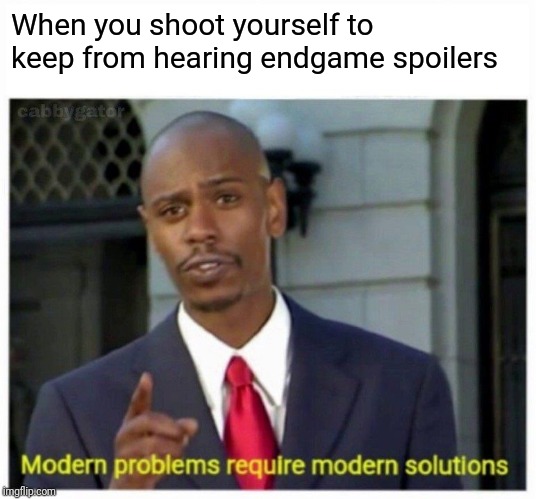 Modern Problems Require Modern Solutions | When you shoot yourself to keep from hearing endgame spoilers | image tagged in modern problems | made w/ Imgflip meme maker